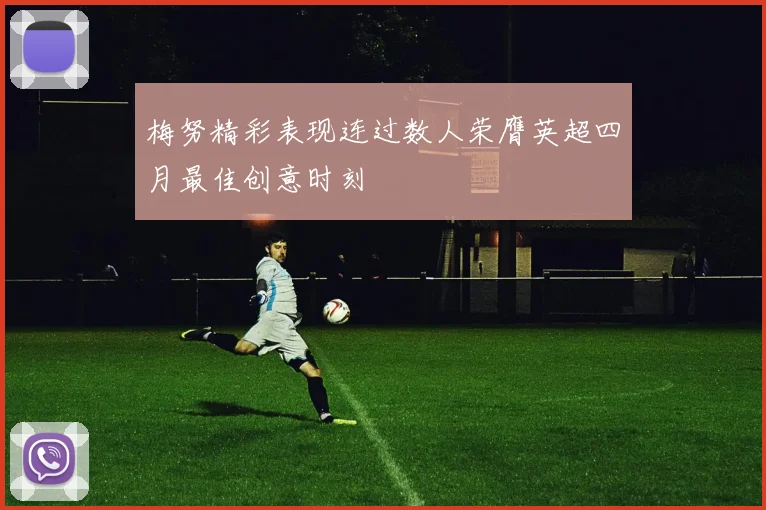 梅努精彩表现连过数人荣膺英超四月最佳创意时刻