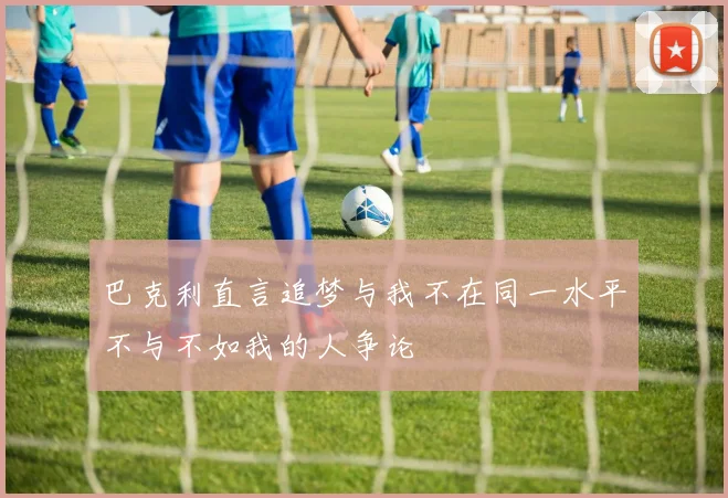 巴克利直言追梦与我不在同一水平不与不如我的人争论