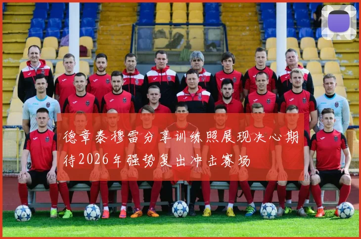 德章泰穆雷分享训练照展现决心期待2026年强势复出冲击赛场