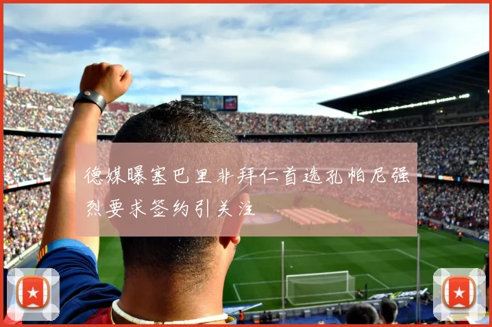 德媒曝塞巴里非拜仁首选孔帕尼强烈要求签约引关注