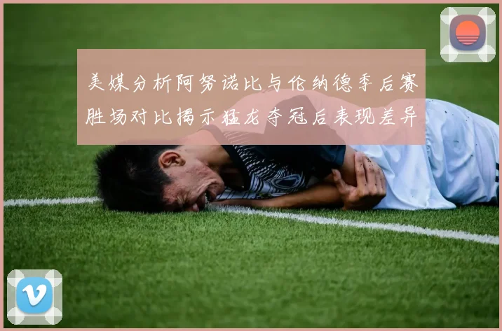 美媒分析阿努诺比与伦纳德季后赛胜场对比揭示猛龙夺冠后表现差异