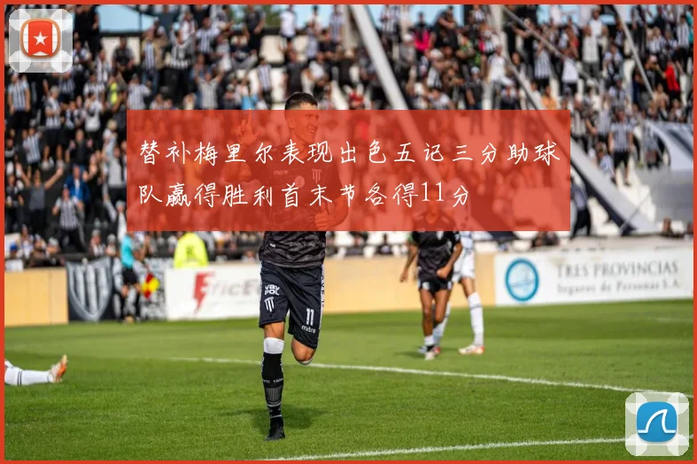 替补梅里尔表现出色五记三分助球队赢得胜利首末节各得11分