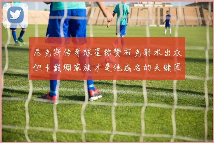 尼克斯传奇球星称赞布克射术出众但卡戴珊家族才是他成名的关键因素