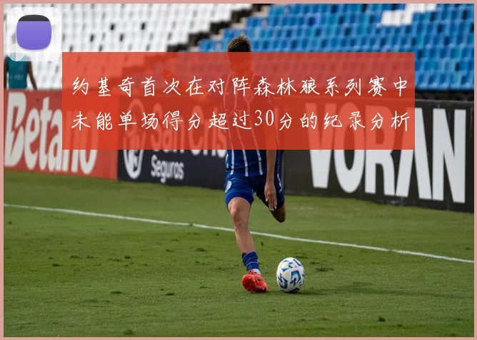 约基奇首次在对阵森林狼系列赛中未能单场得分超过30分的纪录分析