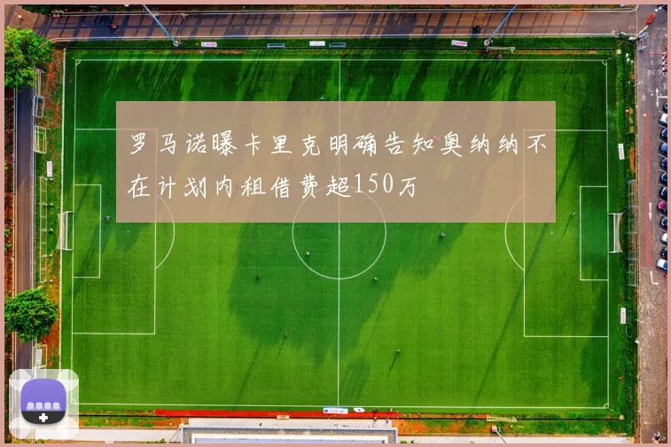 罗马诺曝卡里克明确告知奥纳纳不在计划内租借费超150万